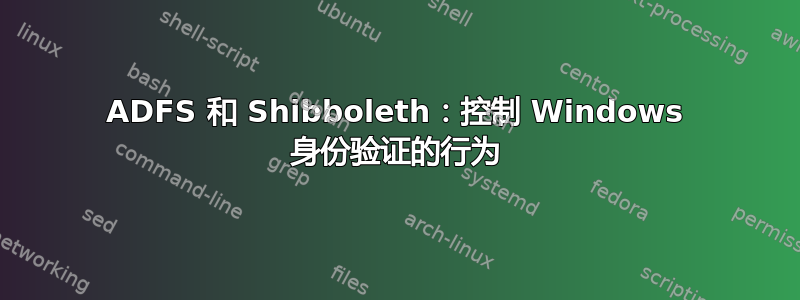 ADFS 和 Shibboleth：控制 Windows 身份验证的行为