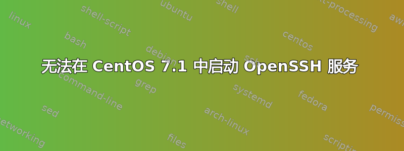 无法在 CentOS 7.1 中启动 OpenSSH 服务