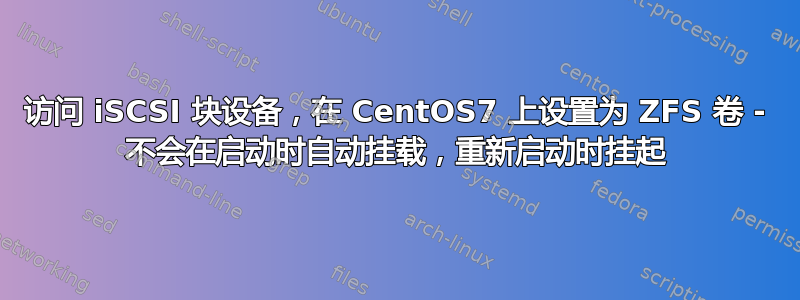 访问 iSCSI 块设备，在 CentOS7 上设置为 ZFS 卷 - 不会在启动时自动挂载，重新启动时挂起