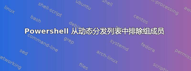 Powershell 从动态分发列表中排除组成员