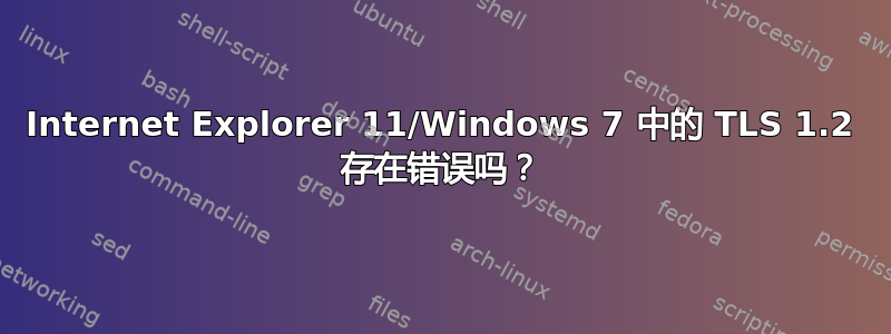 Internet Explorer 11/Windows 7 中的 TLS 1.2 存在错误吗？