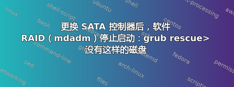 更换 SATA 控制器后，软件 RAID（mdadm）停止启动：grub rescue> 没有这样的磁盘