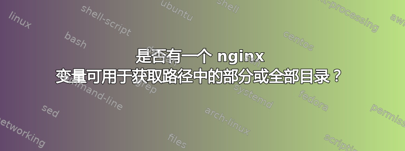 是否有一个 nginx 变量可用于获取路径中的部分或全部目录？