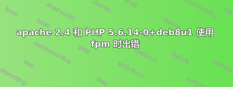 apache 2.4 和 PHP 5.6.14-0+deb8u1 使用 fpm 时出错