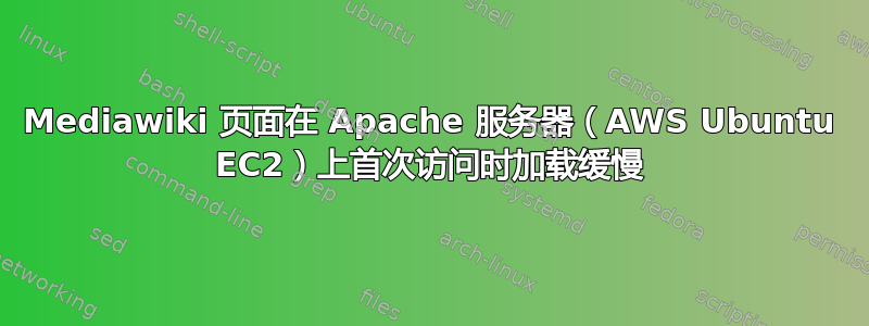 Mediawiki 页面在 Apache 服务器（AWS Ubuntu EC2）上首次访问时加载缓慢