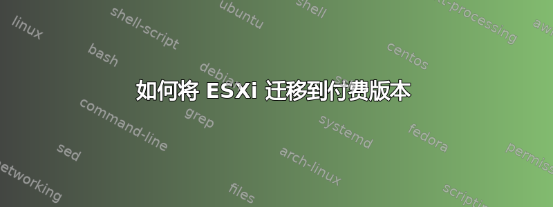 如何将 ESXi 迁移到付费版本