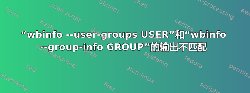 “wbinfo --user-groups USER”和“wbinfo --group-info GROUP”的输出不匹配