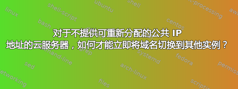 对于不提供可重新分配的公共 IP 地址的云服务器，如何才能立即将域名切换到其他实例？