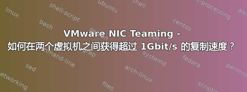 VMware NIC Teaming - 如何在两个虚拟机之间获得超过 1Gbit/s 的复制速度？