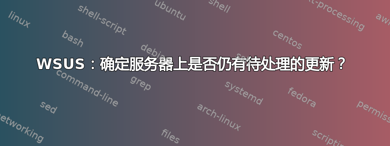 WSUS：确定服务器上是否仍有待处理的更新？