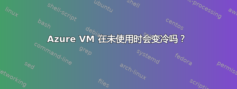 Azure VM 在未使用时会变冷吗？