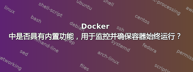 Docker 中是否具有内置功能，用于监控并确保容器始终运行？