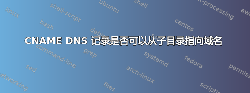 CNAME DNS 记录是否可以从子目录指向域名