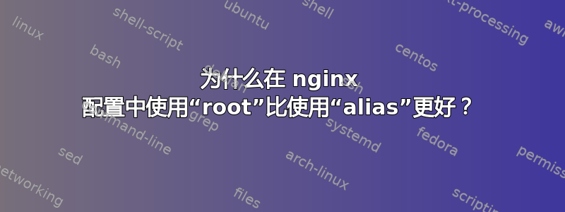 为什么在 nginx 配置中使用“root”比使用“alias”更好？