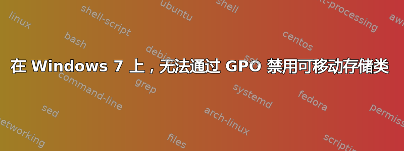 在 Windows 7 上，无法通过 GPO 禁用可移动存储类