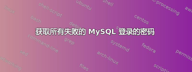 获取所有失败的 MySQL 登录的密码