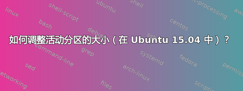 如何调整活动分区的大小（在 Ubuntu 15.04 中）？