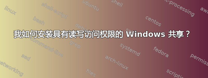 我如何安装具有读写访问权限的 Windows 共享？