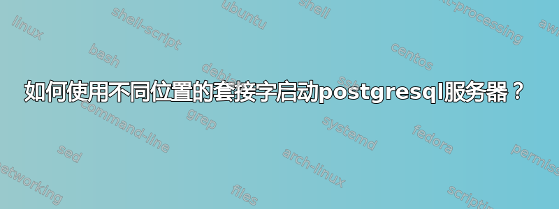 如何使用不同位置的套接字启动postgresql服务器？