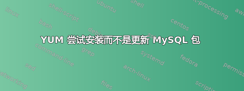 YUM 尝试安装而不是更新 MySQL 包