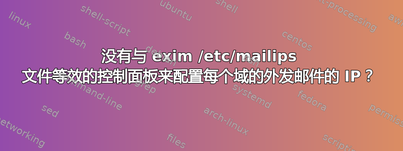 没有与 exim /etc/mailips 文件等效的控制面板来配置每个域的外发邮件的 IP？