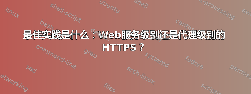 最佳实践是什么：Web服务级别还是代理级别的 HTTPS？