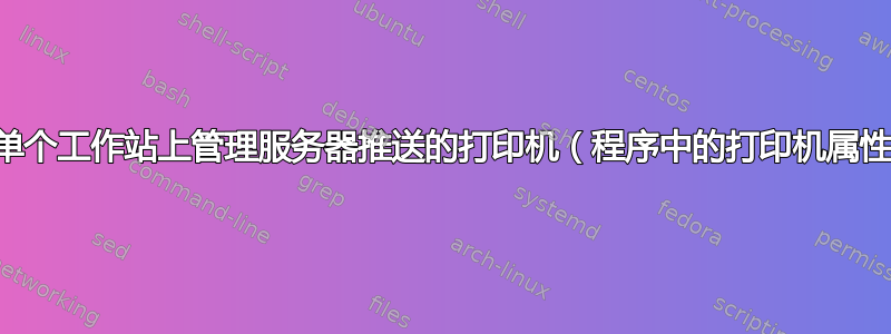 如何在单个工作站上管理服务器推送的打印机（程序中的打印机属性问题）