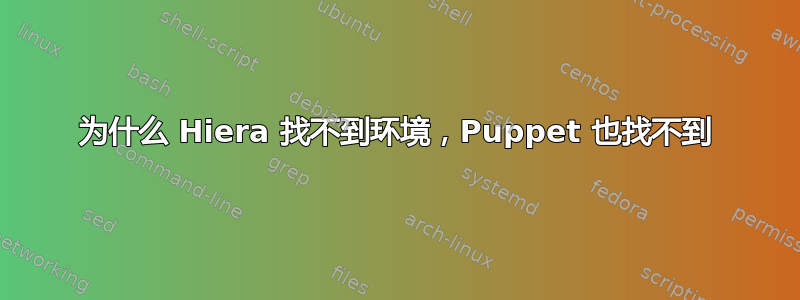 为什么 Hiera 找不到环境，Puppet 也找不到