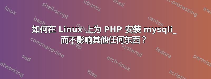 如何在 Linux 上为 PHP 安装 mysqli_ 而不影响其他任何东西？