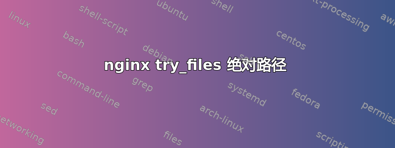 nginx try_files 绝对路径