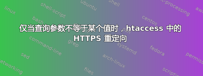 仅当查询参数不等于某个值时，htaccess 中的 HTTPS 重定向