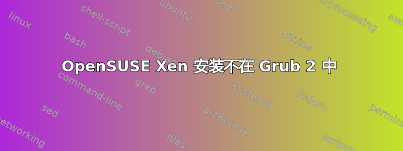 OpenSUSE Xen 安装不在 Grub 2 中