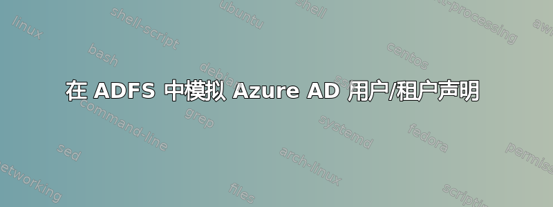 在 ADFS 中模拟 Azure AD 用户/租户声明