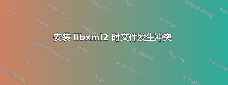 安装 libxml2 时文件发生冲突