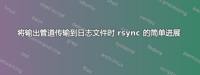 将输出管道传输到日志文件时 rsync 的简单进展