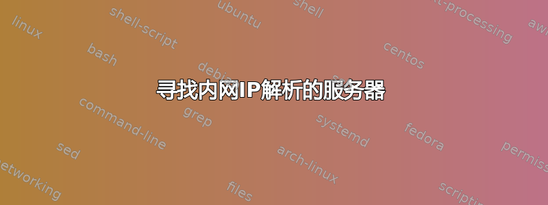 寻找内网IP解析的服务器