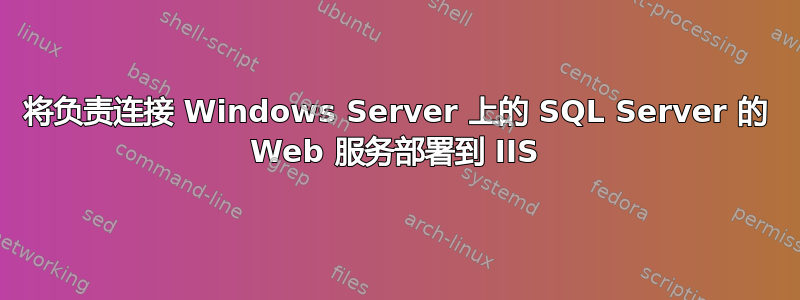 将负责连接 Windows Server 上的 SQL Server 的 Web 服务部署到 IIS