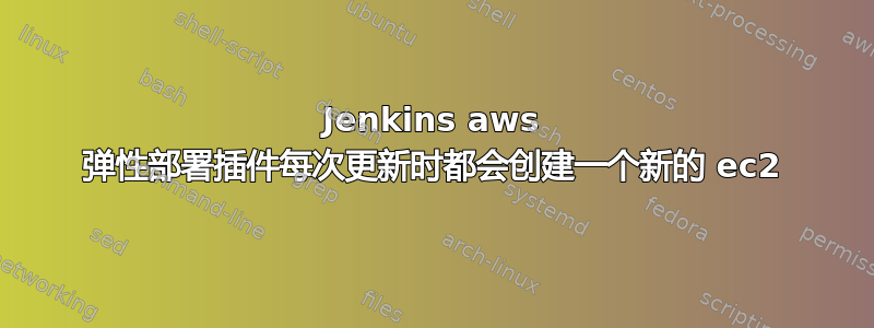 Jenkins aws 弹性部署插件每次更新时都会创建一个新的 ec2