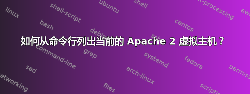 如何从命令行列出当前的 Apache 2 虚拟主机？