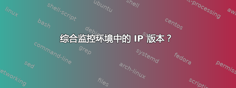 综合监控环境中的 IP 版本？