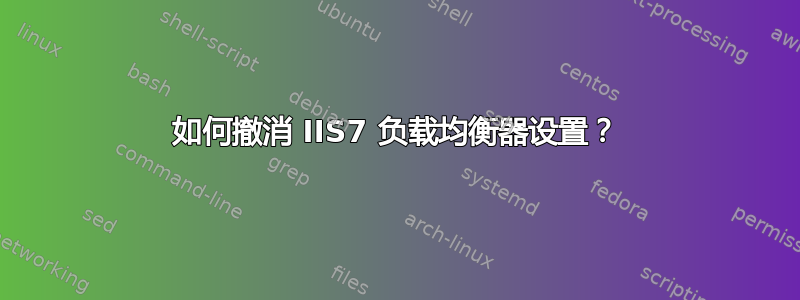 如何撤消 IIS7 负载均衡器设置？