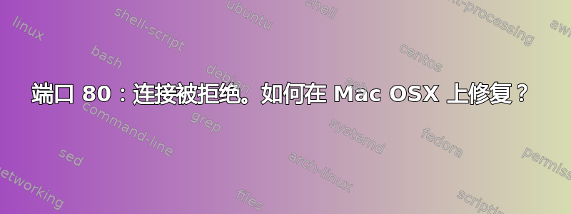 端口 80：连接被拒绝。如何在 Mac OSX 上修复？