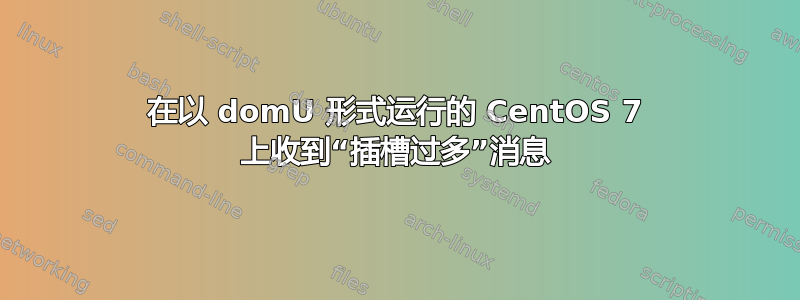 在以 domU 形式运行的 CentOS 7 上收到“插槽过多”消息