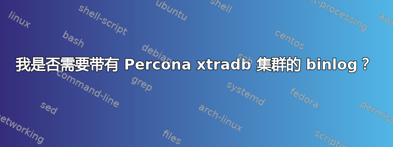 我是否需要带有 Percona xtradb 集群的 binlog？