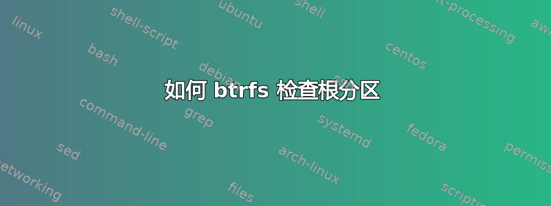 如何 btrfs 检查根分区