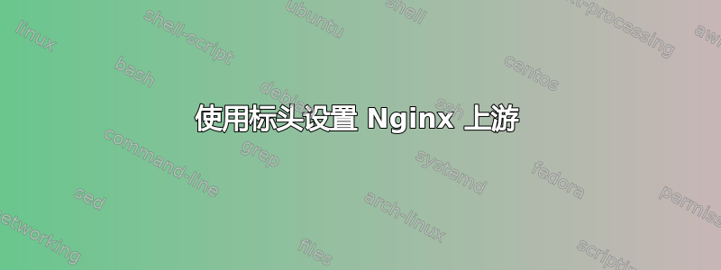 使用标头设置 Nginx 上游