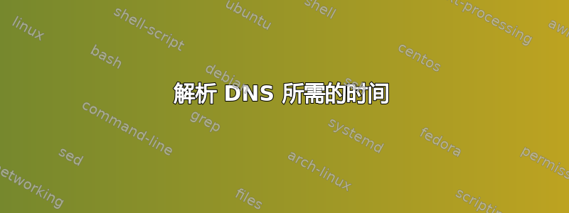 解析 DNS 所需的时间