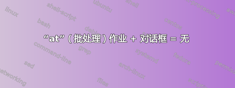 “at”（批处理）作业 + 对话框 = 无