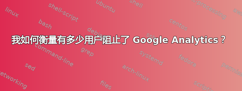 我如何衡量有多少用户阻止了 Google Analytics？