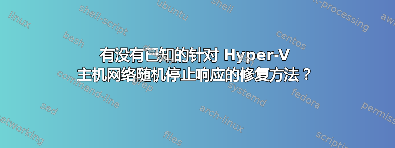 有没有已知的针对 Hyper-V 主机网络随机停止响应的修复方法？